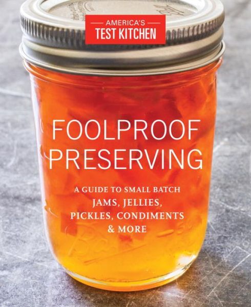 Cover for America's Test Kitchen · Foolproof Preserving: A Guide to Small Batch Jams, Jellies, Pickles, Condiments &amp; More (Paperback Book) (2016)