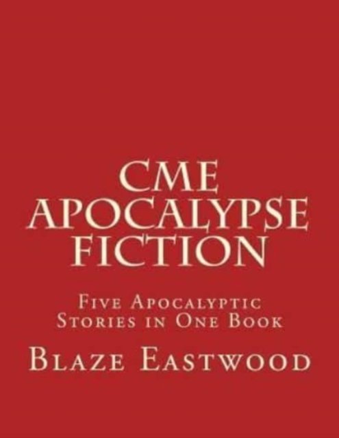 Cover for Blaze Eastwood · CME Apocalypse Fiction: Five Apocalyptic Stories in One Book (Paperback Bog) (2017)