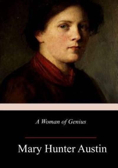A Woman of Genius - Mary Hunter Austin - Böcker - Createspace Independent Publishing Platf - 9781982073510 - 4 januari 2018