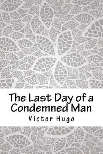 The Last Day of a Condemned Man - Victor Hugo - Książki - Createspace Independent Publishing Platf - 9781986778510 - 15 kwietnia 2018