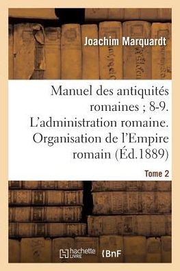 Cover for Joachim Marquardt · Manuel Des Antiquites Romaines 8-9. l'Administration Romaine. Organisation Tome 2: de l'Empire Romain. - Histoire (Taschenbuch) (2017)