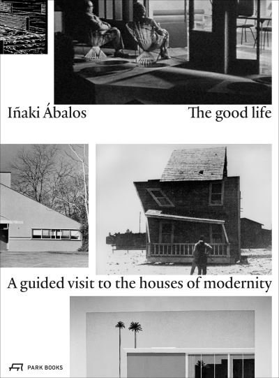 Cover for Inaki Abalos · The Good Life: A Guided Visit to the Houses of Modernity (Paperback Bog) (2017)