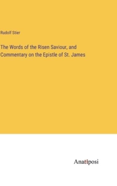 The Words of the Risen Saviour, and Commentary on the Epistle of St. James - Rudolf Stier - Książki - Anatiposi Verlag - 9783382309510 - 1 marca 2023