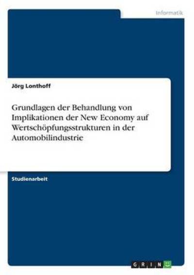 Cover for Joerg Lonthoff · Grundlagen der Behandlung von Implikationen der New Economy auf Wertschoepfungsstrukturen in der Automobilindustrie (Paperback Book) [German edition] (2007)