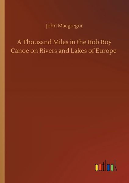 Cover for John MacGregor · A Thousand Miles in the Rob Roy Canoe on Rivers and Lakes of Europe (Paperback Book) (2020)