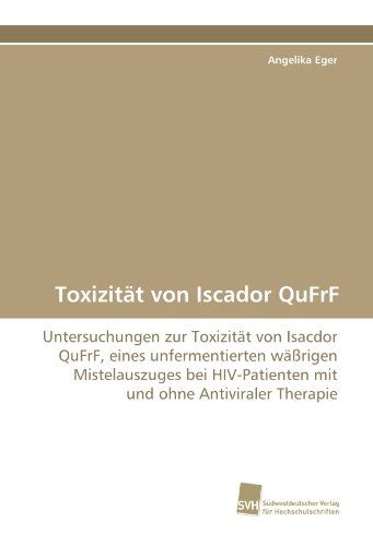 Cover for Angelika Eger · Toxizität Von Iscador Qufrf: Untersuchungen Zur Toxizität Von Isacdor Qufrf, Eines Unfermentierten Wäßrigen Mistelauszuges Bei Hiv-patienten Mit Und Ohne Antiviraler Therapie (Paperback Book) [German edition] (2011)