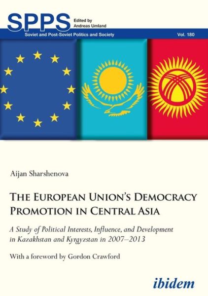 Cover for Aijan Sharshenova · The European Union’s Democracy Promotion in Central Asia: A Study of Political Interests, Influence, and Development in Kazakhstan and Kyrgyzstan in 2007–2013 - Soviet and Post-Soviet Politics and Society (Paperback Book) [New edition] (2018)
