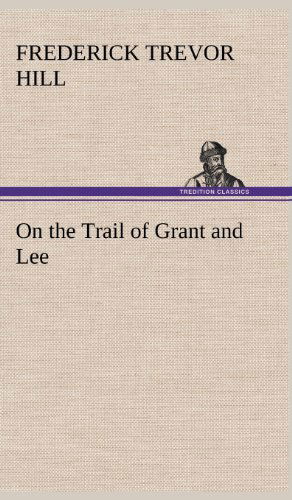 Cover for Frederick Trevor Hill · On the Trail of Grant and Lee (Hardcover Book) (2013)