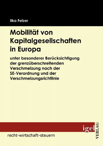 Cover for Ilka Felzer · Mobilität Von Kapitalgesellschaften in Europa: Unter Besonderer Berücksichtigung Der Grenzüberschreitenden Verschmelzung Nach Der Se-verordnung Und Der Verschmelzungsrichtlinie (Paperback Book) [German edition] (2009)