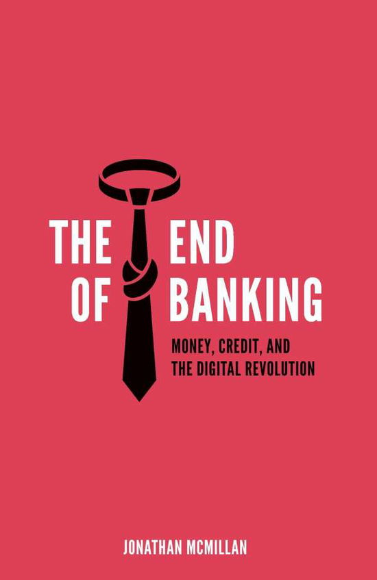 Cover for Jonathan Mcmillan · The End of Banking: Money, Credit, and the Digital Revolution (Pocketbok) (2014)