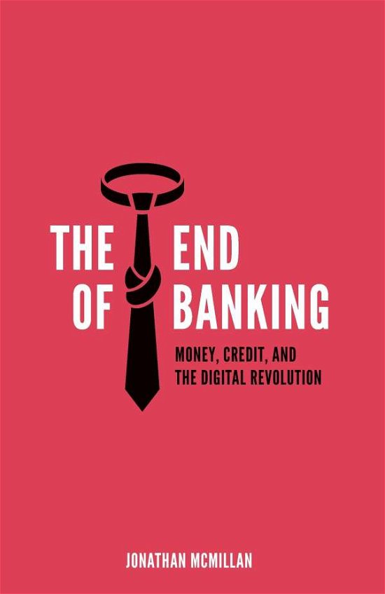 The End of Banking: Money, Credit, and the Digital Revolution - Jonathan Mcmillan - Kirjat - Zero/One Economics Gmbh - 9783952438510 - perjantai 21. marraskuuta 2014