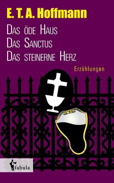 Erzahlungen: Das Ode Haus, Das Sanctus, Das Steinerne Herz - E T a Hoffmann - Books - Fabula Verlag Hamburg - 9783958551510 - July 10, 2015