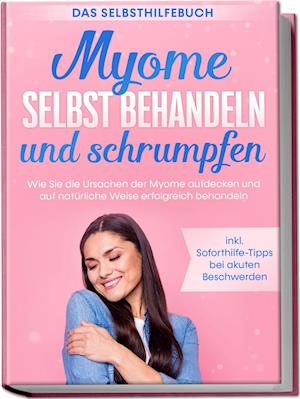 Cover for Elisabeth Cornelsen · Myome selbst behandeln und schrumpfen – Das Selbsthilfebuch: Wie Sie die Ursachen der Myome aufdecken und auf natürliche Weise erfolgreich behandeln - inkl. Soforthilfe-Tipps bei akuten Beschwerden (Buch) (2023)