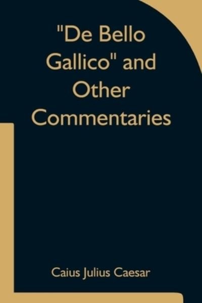 De Bello Gallico and Other Commentaries - Caius Julius Caesar - Books - Alpha Edition - 9789354753510 - June 18, 2021