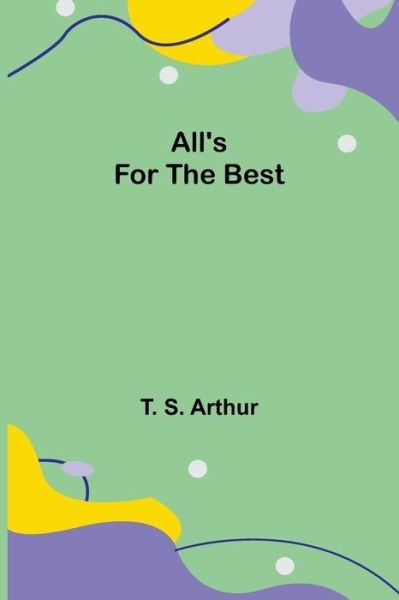All's for the Best - T S Arthur - Boeken - Alpha Edition - 9789354948510 - 10 september 2021