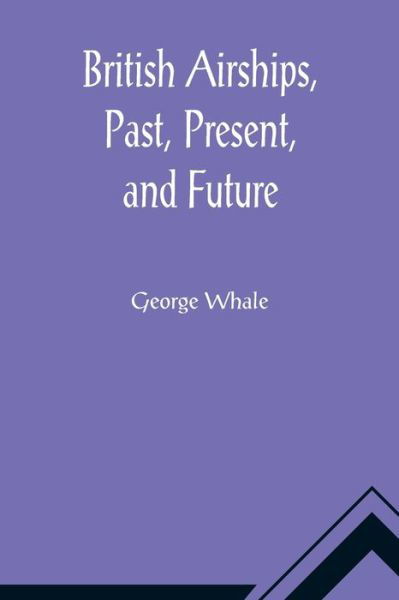 Cover for George Whale · British Airships, Past, Present, and Future (Paperback Book) (2021)