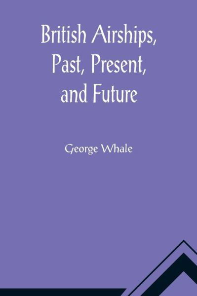 British Airships, Past, Present, and Future - George Whale - Książki - Alpha Edition - 9789356014510 - 26 marca 2021