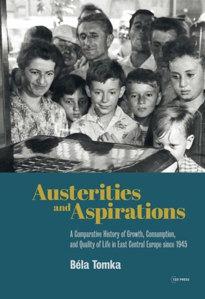 Cover for Bela Tomka · Austerities and Aspirations: A Comparative History of Growth, Consumption, and Quality of Life in East Central Europe Since 1945 (Hardcover bog) (2020)