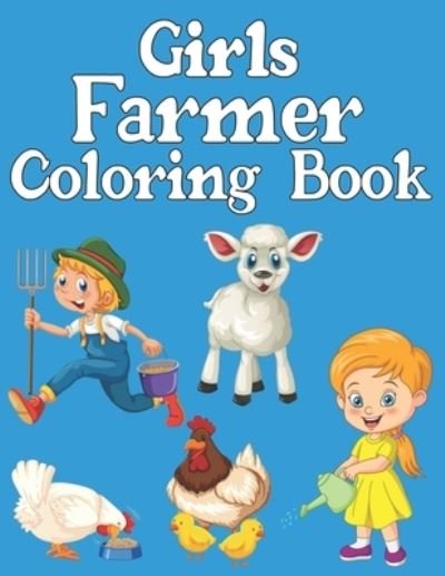 Cover for Exp Publisher · Girls Farmer Coloring Book: Amazing Coloring Pages of Farmer Designs, With Horses on-farm, Chicken, Cows, Goat, Sheep-run, Tractor, and More (Paperback Book) (2022)