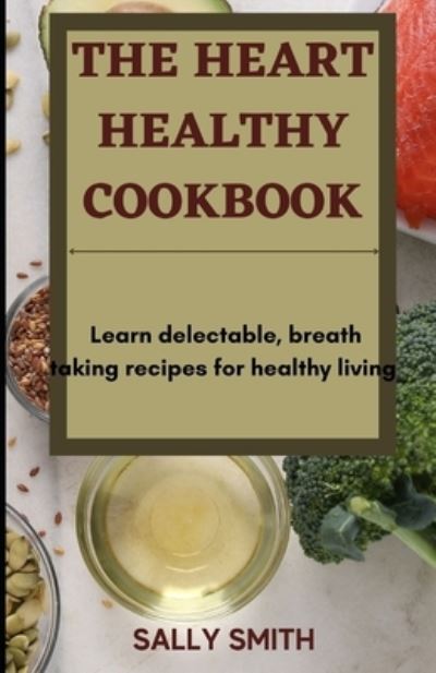 Cover for Sally Smith · The Heart Healthy Cookbook: Learn delectable, breath taking recipes for healthy living (Paperback Book) (2021)