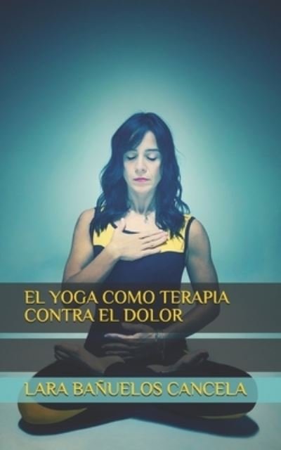Cover for Lara Banuelos Cancela · El Yoga Como Terapia Contra El Dolor (Pocketbok) (2021)