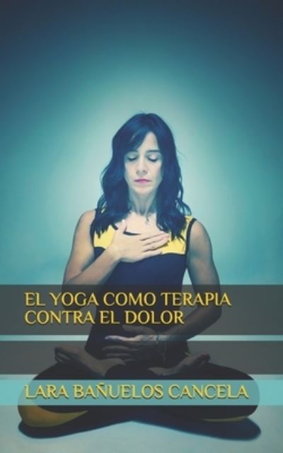 Cover for Lara Banuelos Cancela · El Yoga Como Terapia Contra El Dolor (Pocketbok) (2021)