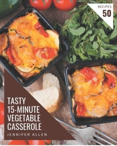 Cover for Jennifer Allen · 50 Tasty 15-Minute Vegetable Casserole Recipes (Paperback Book) (2020)