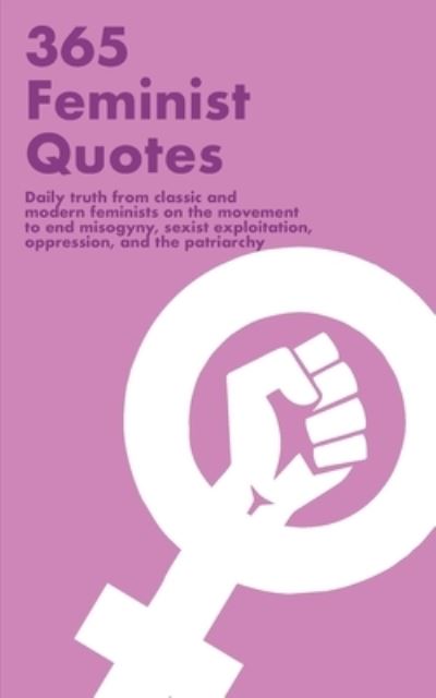 Cover for Abstract Press · 365 Feminist Quotes: Daily truth from classic and modern feminists on the movement to end misogyny, sexist exploitation, oppression, and the patriarchy (Paperback Book) (2021)