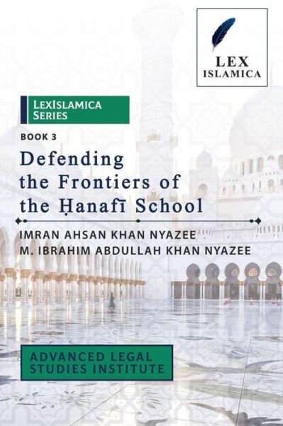 Cover for M Ibrahim Abdullah Khan Nyazee · LexIslamica Series - Book 3 - Defending the Frontiers of the ?anaf? School (Paperback Bog) (2021)