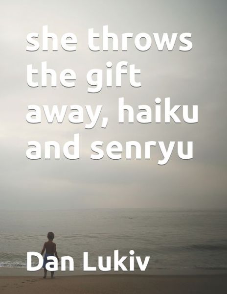 She Throws the Gift Away, Haiku and Senryu - Dan Lukiv - Books - Independently Published - 9798734793510 - April 8, 2021