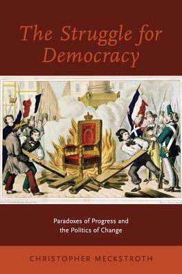 Cover for Meckstroth, Christopher (University Senior Lecturer in the History of Political Thought, University Senior Lecturer in the History of Political Thought, University of Cambridge) · The Struggle for Democracy: Paradoxes of Progress and the Politics of Change (Paperback Book) (2018)