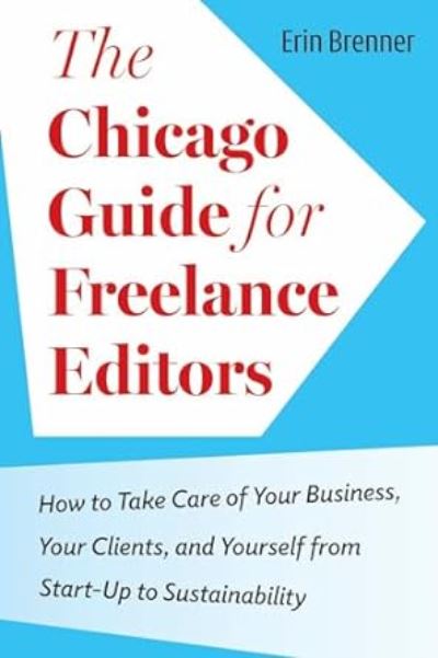 Cover for Erin Brenner · The Chicago Guide for Freelance Editors: How to Take Care of Your Business, Your Clients, and Yourself from Start-Up to Sustainability - Chicago Guides to Writing, Editing, and Publishing (Hardcover Book) (2024)