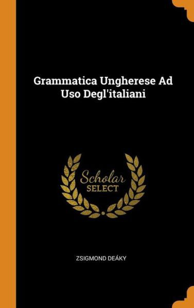 Cover for Zsigmond Deáky · Grammatica Ungherese Ad Uso Degl'italiani (Gebundenes Buch) (2018)