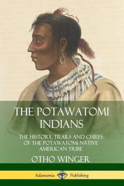 Cover for Otho Winger · The Potawatomi Indians The History, Trails and Chiefs of the Potawatomi Native American Tribe (Paperback Book) (2019)