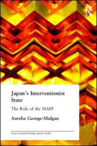 Cover for Aurelia George-Mulgan · Japan's Interventionist State: The Role of the MAFF - Nissan Institute / Routledge Japanese Studies (Hardcover Book) (2004)