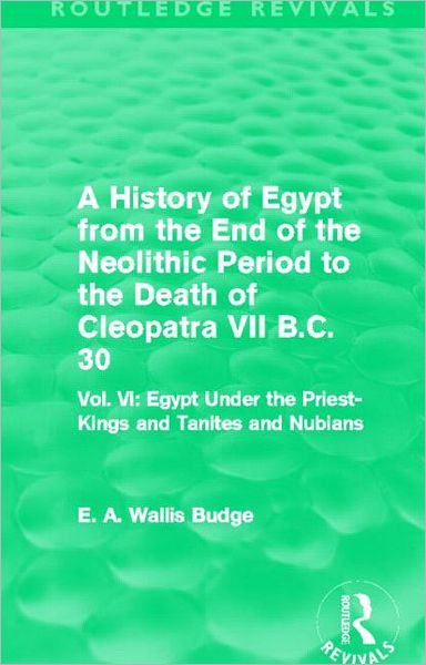 Cover for E. A. Budge · A History of Egypt from the End of the Neolithic Period to the Death of Cleopatra VII B.C. 30 (Routledge Revivals): Vol. VI: Egypt Under the Priest-Kings and Tanites and Nubians - Routledge Revivals (Paperback Book) (2014)