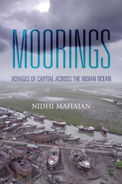 Moorings: Voyages of Capital across the Indian Ocean - Nidhi Mahajan - Böcker - University of California Press - 9780520413511 - 1 juli 2025