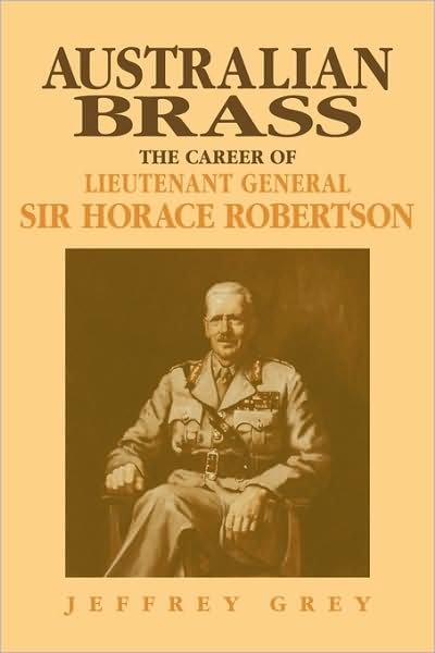 Cover for Grey, Jeffrey (University College, Australian Defence Force Academy, Canberra) · Australian Brass: The Career of Lieutenant General Sir Horace Robertson (Pocketbok) (2009)