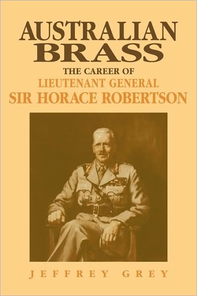 Australian Brass: The Career of Lieutenant General Sir Horace Robertson - Grey, Jeffrey (University College, Australian Defence Force Academy, Canberra) - Livros - Cambridge University Press - 9780521122511 - 5 de novembro de 2009
