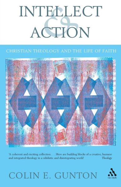 Intellect and Action: Elucidations on Christian Theology and the Life of Faith - Colin E. Gunton - Books - Bloomsbury Publishing PLC - 9780567043511 - March 1, 2005