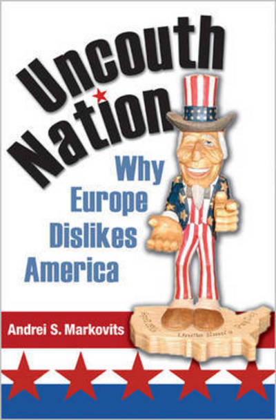 Uncouth Nation: Why Europe Dislikes America - The Public Square - Andrei S. Markovits - Books - Princeton University Press - 9780691173511 - December 13, 2016