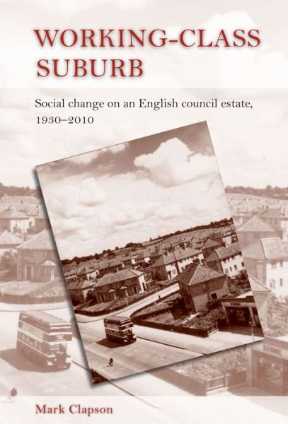 Cover for Mark Clapson · Working–Class Suburb: Social Change on an English Council Estate, 1930–2010 (Hardcover Book) (2012)