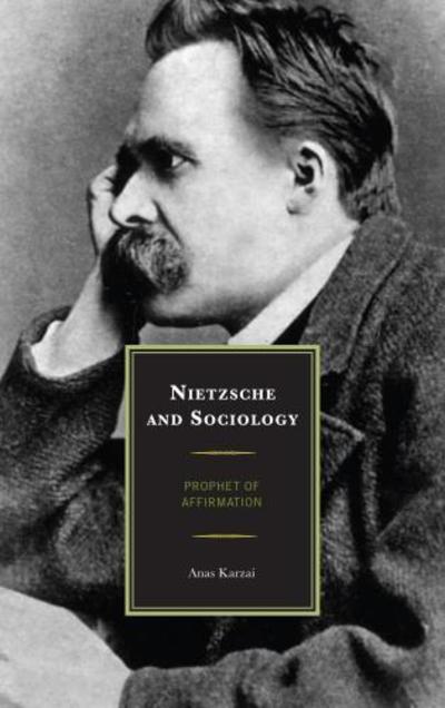 Cover for Karzai, Anas, Nietzsche and Sociology: Prophet of Affirmation · Nietzsche and Sociology: Prophet of Affirmation (Hardcover Book) (2019)