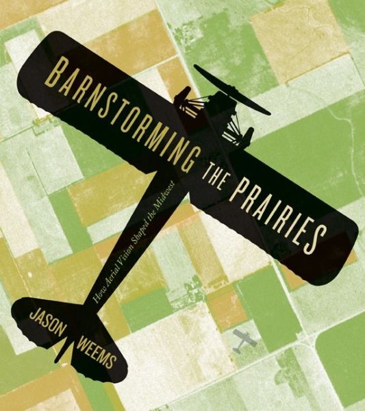 Cover for Jason Weems · Barnstorming the Prairies: How Aerial Vision Shaped the Midwest (Paperback Book) (2015)