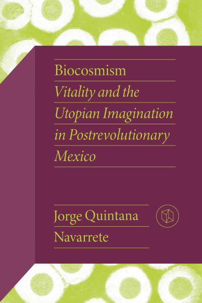 Cover for Jorge Quintana Navarrete · Biocosmism: Vitality and the Utopian Imagination in Postrevolutionary Mexico - Critical Mexican Studies (Paperback Book) (2024)