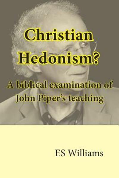 Christian Hedonism? A Biblical examination of John Piper's teaching - E S Williams - Livres - Belmont House Publishing - 9780995484511 - 29 août 2017