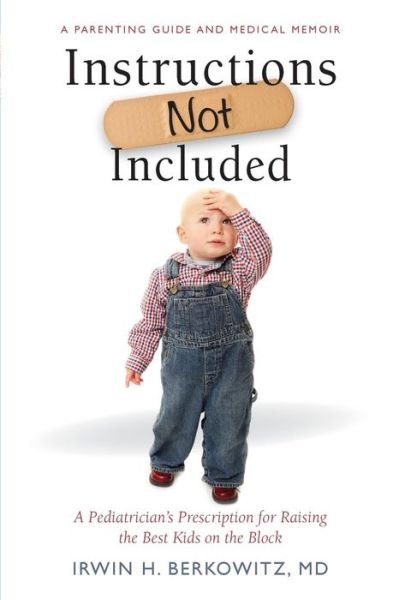 Cover for Irwin H. Berkowitz · Instructions Not Included: a Pediatrician's Prescription for Raising the Best Kids on the Block (Paperback Bog) (2014)