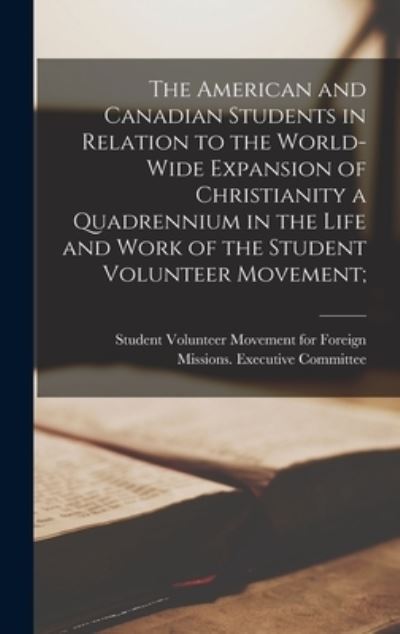 Cover for Student Volunteer Movement for Foreig · The American and Canadian Students in Relation to the World-wide Expansion of Christianity [microform] a Quadrennium in the Life and Work of the Student Volunteer Movement; (Hardcover Book) (2021)