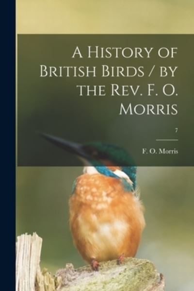 Cover for F O (Francis Orpen) 1810-1 Morris · A History of British Birds / by the Rev. F. O. Morris; 7 (Paperback Book) (2021)