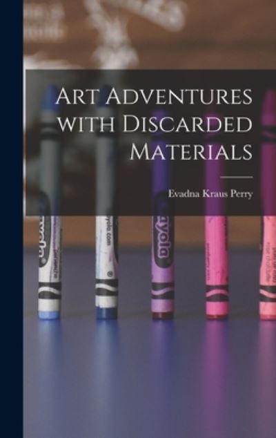 Cover for Evadna Kraus Perry · Art Adventures With Discarded Materials (Hardcover Book) (2021)